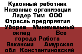 Кухонный работник › Название организации ­ Лидер Тим, ООО › Отрасль предприятия ­ Уборка › Минимальный оклад ­ 14 000 - Все города Работа » Вакансии   . Амурская обл.,Константиновский р-н